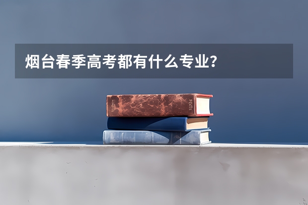 烟台春季高考都有什么专业？