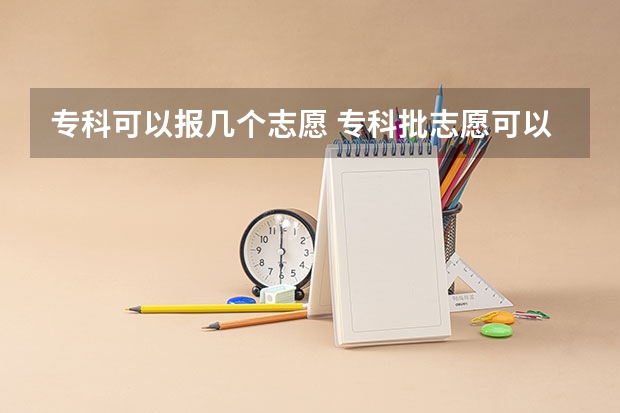 专科可以报几个志愿 专科批志愿可以报几个学校