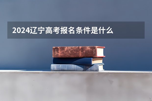 2024辽宁高考报名条件是什么