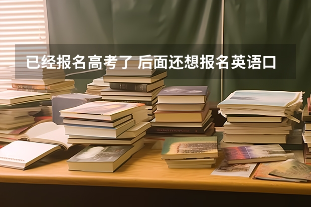 已经报名高考了 后面还想报名英语口语考试可以吗