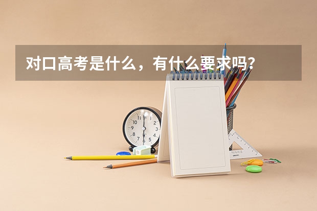 对口高考是什么，有什么要求吗？