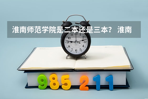 淮南师范学院是二本还是三本？ 淮南联合大学是二本还是三本