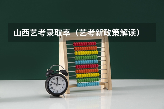 山西艺考录取率（艺考新政策解读）
