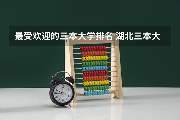 最受欢迎的三本大学排名 湖北三本大学排名榜