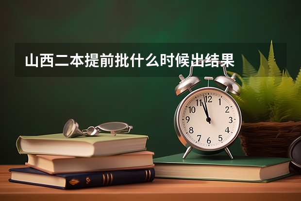 山西二本提前批什么时候出结果