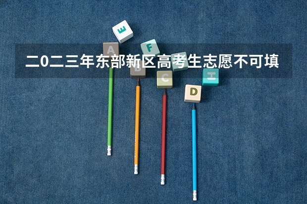 二0二三年东部新区高考生志愿不可填简中?阳安中学吗