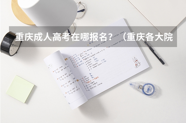 重庆成人高考在哪报名？（重庆各大院校成人高考报名条件？）