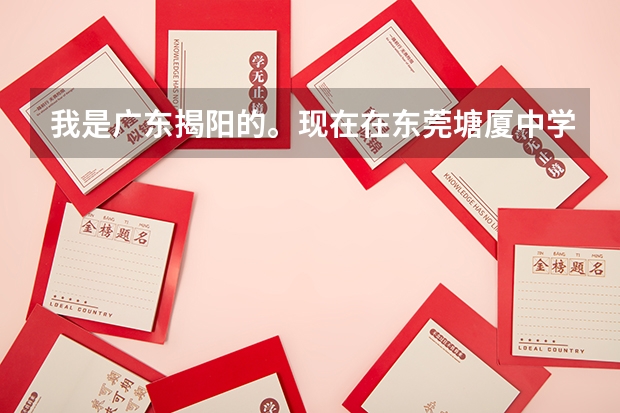 我是广东揭阳的。现在在东莞塘厦中学读高一，在东莞参加高考需要什么