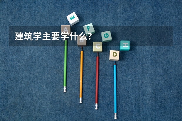 建筑学主要学什么？