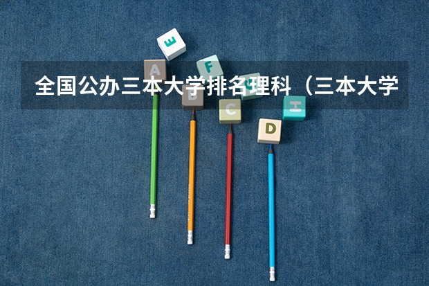 全国公办三本大学排名理科（三本大学排名榜 全国最好的三本学校）