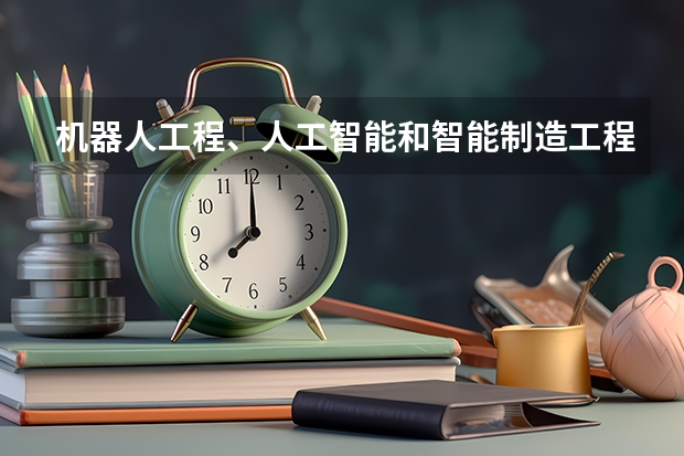 机器人工程、人工智能和智能制造工程专业的区别是什么？