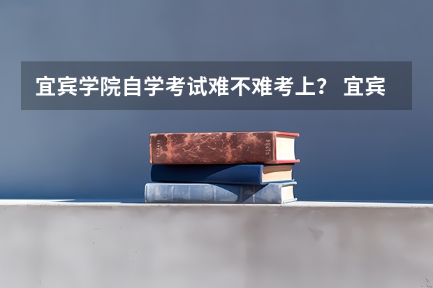 宜宾学院自学考试难不难考上？ 宜宾一年制中专报名入口