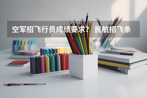 空军招飞行员成绩要求？ 民航招飞条件