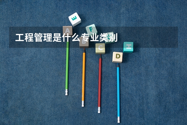工程管理是什么专业类别