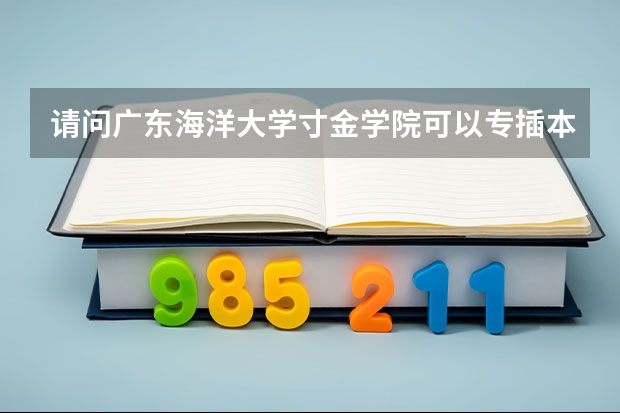 请问广东海洋大学寸金学院可以专插本吗?