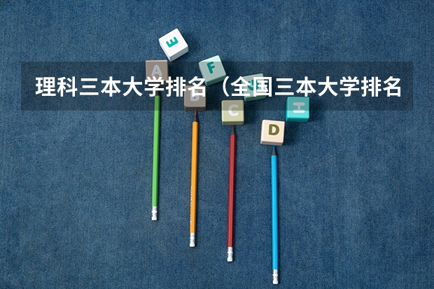 理科三本大学排名（全国三本大学排名和录取分）