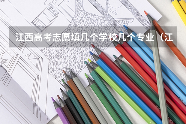 江西高考志愿填几个学校几个专业（江西省高考填报志愿时间）