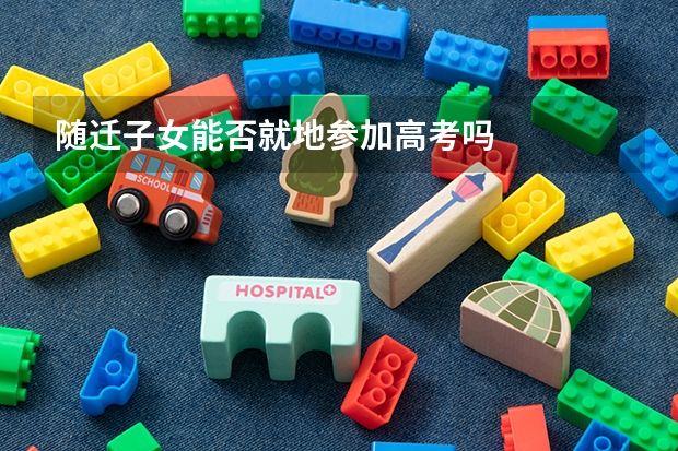 随迁子女能否就地参加高考吗