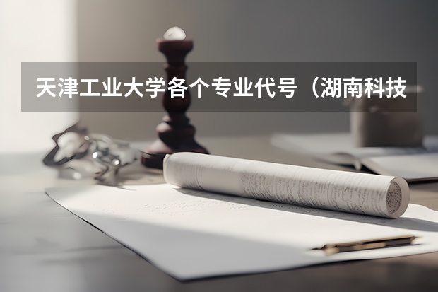 天津工业大学各个专业代号(湖南科技大学专业代码)