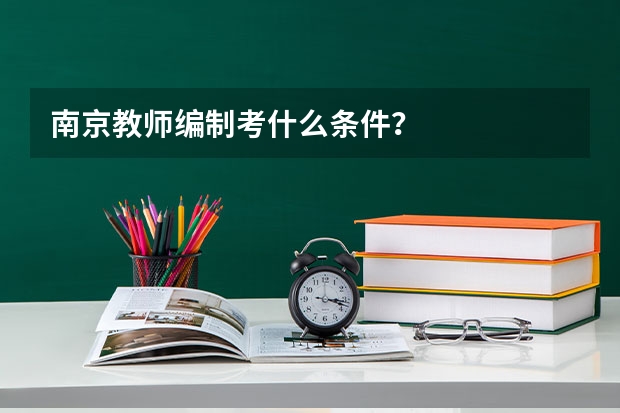 南京教师编制考什么条件？