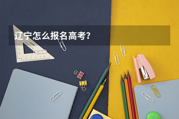辽宁怎么报名高考？