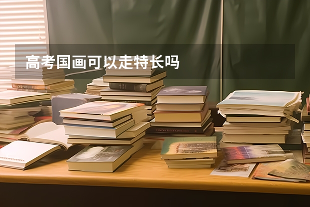 高考国画可以走特长吗