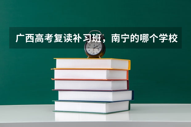 广西高考复读补习班，南宁的哪个学校的补习班最好？2中？邕高？学费和条件怎么样？