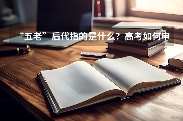 “五老”后代指的是什么？高考如何申请加分呢？