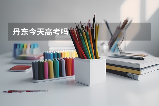 丹东今天高考吗