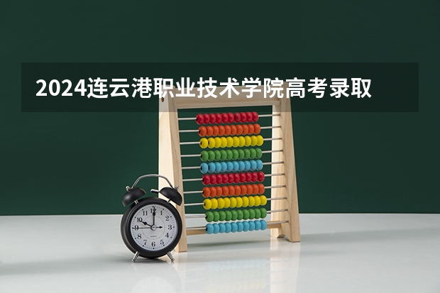 2024连云港职业技术学院高考录取分数线是多少？