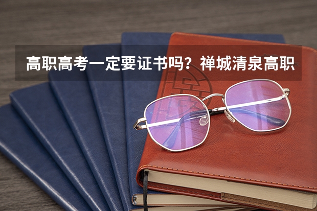 高职高考一定要证书吗？禅城清泉高职高考辅导班怎么样？