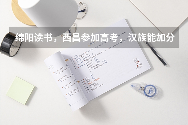绵阳读书，西昌参加高考，汉族能加分吗?如何办理？谢谢！