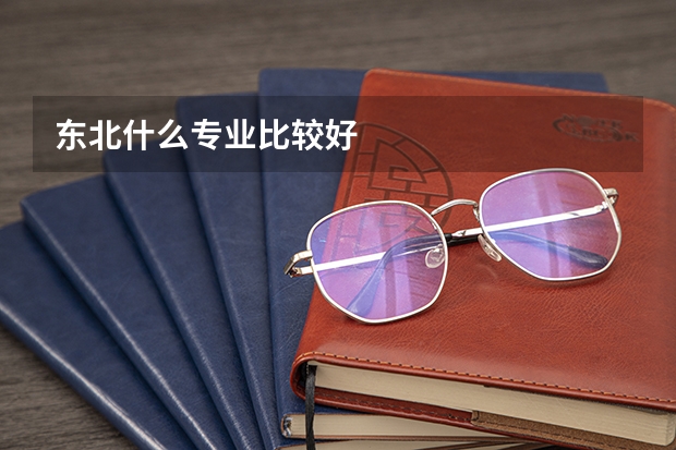 东北什么专业比较好