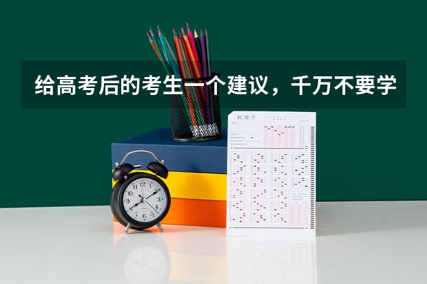 给高考后的考生一个建议，千万不要学什么专业？