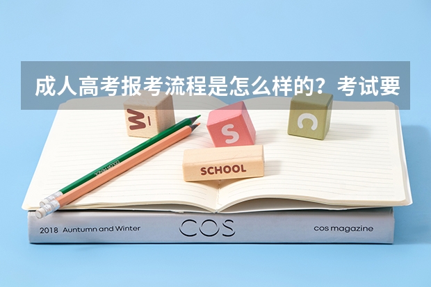 成人高考报考流程是怎么样的？考试要考那些科目？