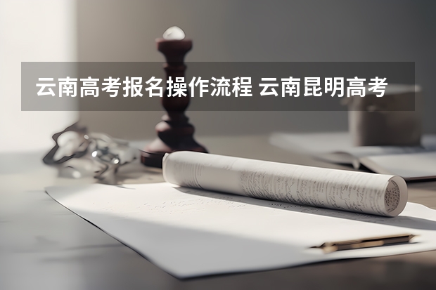 云南高考报名操作流程 云南昆明高考报名时间及方式2024年