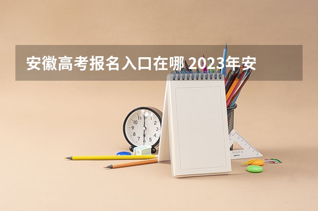 安徽高考报名入口在哪 2023年安徽成考报名入口 成人高考在哪报名