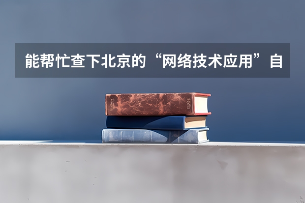 能帮忙查下北京的“网络技术应用”自考专科和本科代码吗？