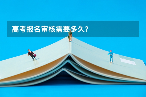 高考报名审核需要多久？