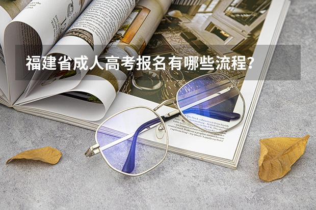 福建省成人高考报名有哪些流程?