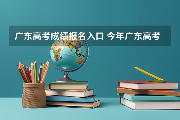 广东高考成绩报名入口 今年广东高考成绩怎样查？