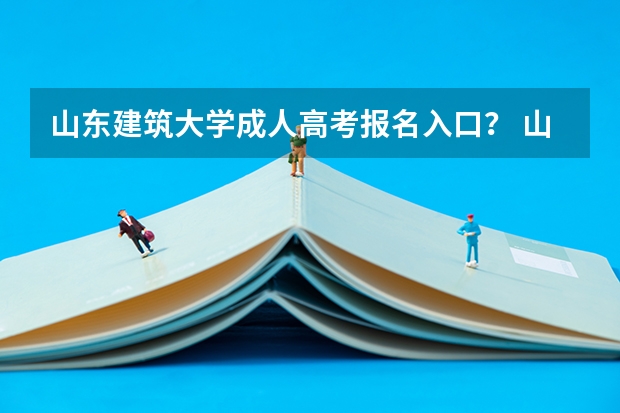 山东建筑大学成人高考报名入口？ 山东高考报名流程