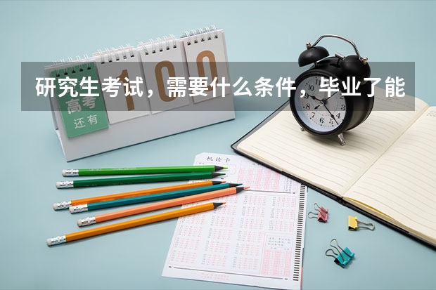 研究生考试，需要什么条件，毕业了能考吗？