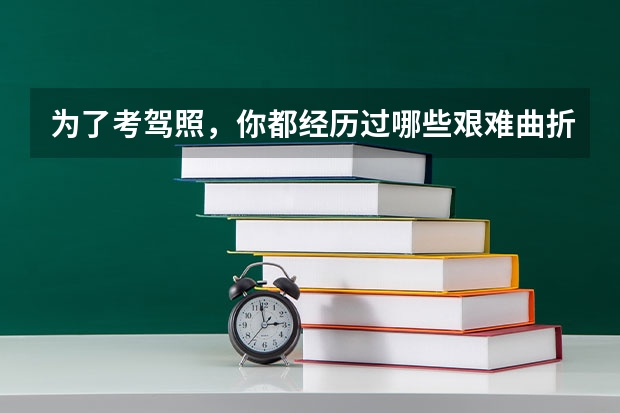 为了考驾照，你都经历过哪些艰难曲折？