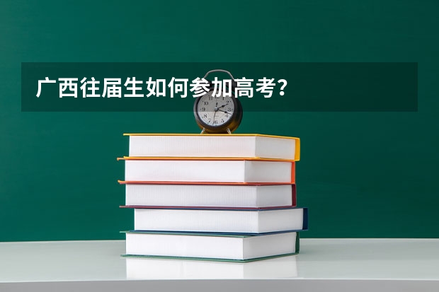 广西往届生如何参加高考？