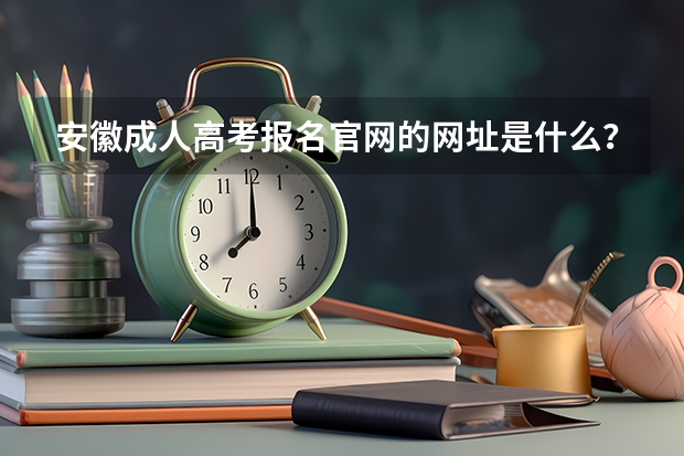 安徽成人高考报名官网的网址是什么？
