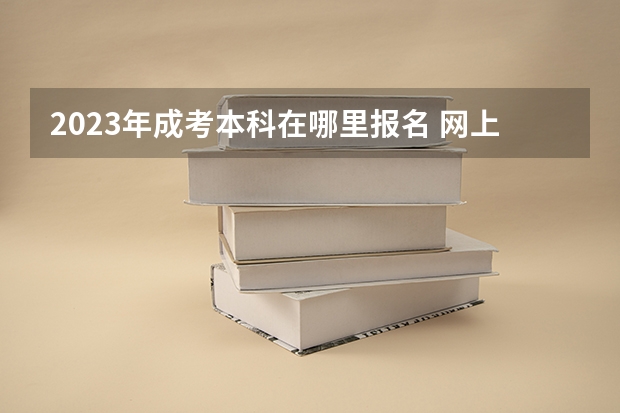2023年成考本科在哪里报名 网上报名系统入口?