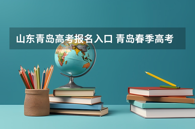 山东青岛高考报名入口 青岛春季高考时间2023具体时间