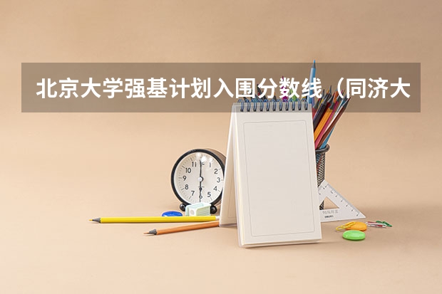 北京大学强基计划入围分数线（同济大学强基计划入围分数线）