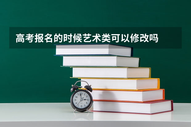 高考报名的时候艺术类可以修改吗